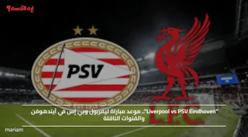 Liverpool vs PSV Eindhoven.. موعد مباراة ليفربول وبي إس في آيندهوفن والقنوات الناقلة